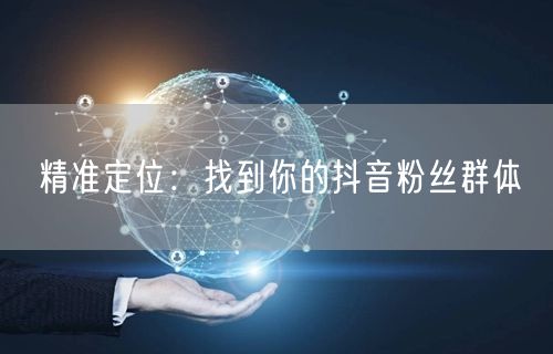 精准定位：找到你的抖音粉丝群体