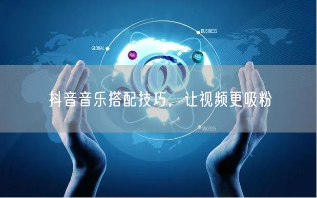 抖音音乐搭配技巧，让视频更吸粉