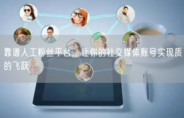 靠谱人工粉丝平台，让你的社交媒体账号实现