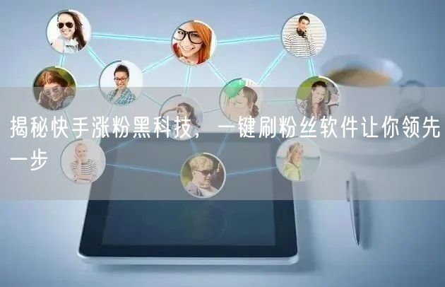 揭秘快手涨粉黑科技，一键刷粉丝软件让你领