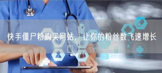 快手僵尸粉购买网站，让你的粉丝数飞速增长