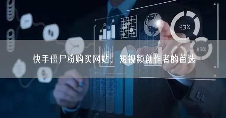 快手僵尸粉购买网站，短视频创作者的首选