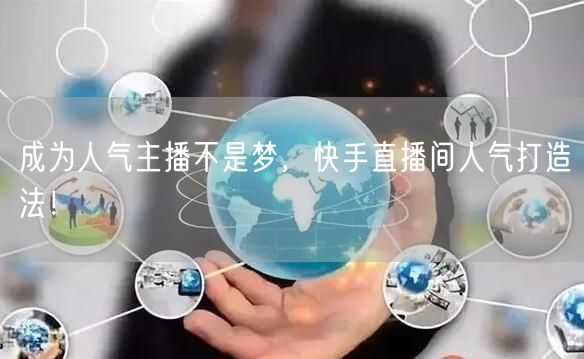 成为人气主播不是梦，快手直播间人气打造法