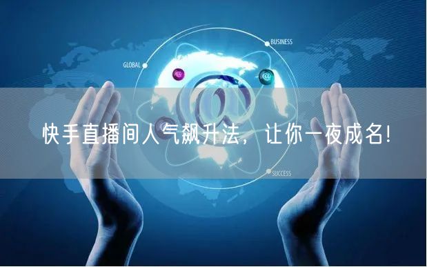 快手直播间人气飙升法，让你一夜成名！