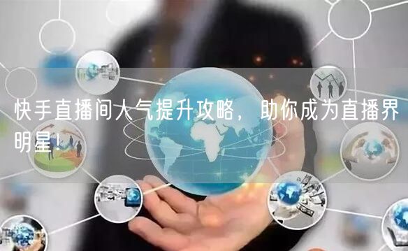 快手直播间人气提升攻略，助你成为直播界明