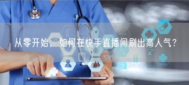 从零开始，如何在快手直播间刷出高人气？