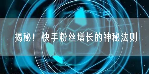 揭秘！快手粉丝增长的神秘法则