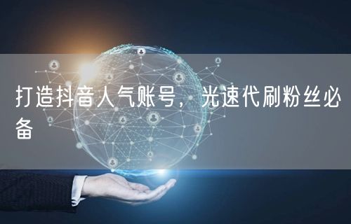 打造抖音人气账号，光速代刷粉丝必备