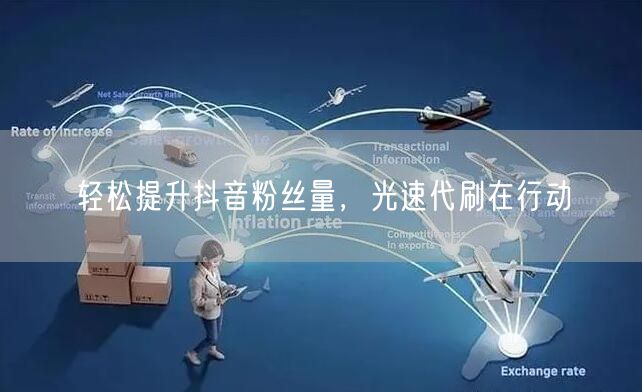 轻松提升抖音粉丝量，光速代刷在行动