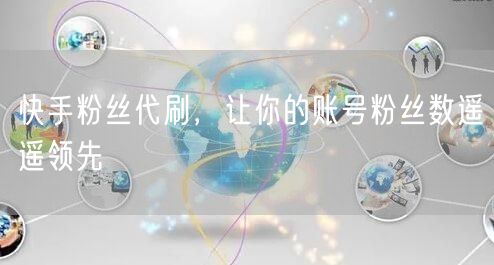 快手粉丝代刷，让你的账号粉丝数遥遥领先