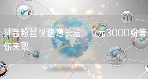 抖音粉丝快速增长法，5元3000粉等你来