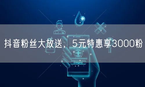 抖音粉丝大放送，5元特惠享3000粉