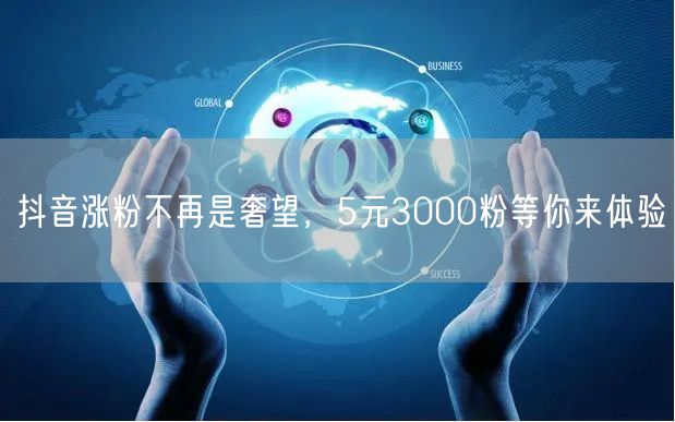 抖音涨粉不再是奢望，5元3000粉等你来