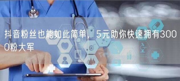 抖音粉丝也能如此简单，5元助你快速拥有3