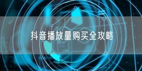 抖音播放量购买全攻略