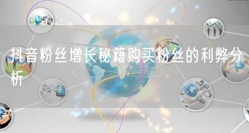 抖音粉丝增长秘籍购买粉丝的利弊分析