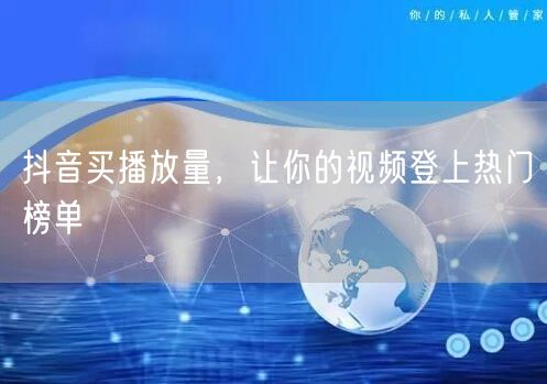 抖音买播放量，让你的视频登上热门榜单