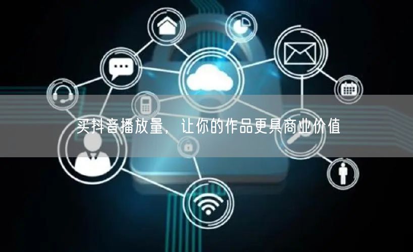 买抖音播放量，让你的作品更具商业价值