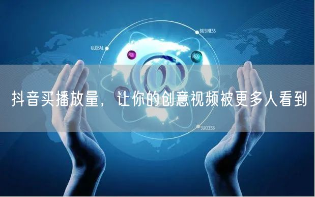 抖音买播放量，让你的创意视频被更多人看到