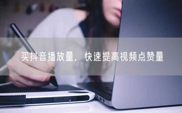 买抖音播放量，快速提高视频点赞量