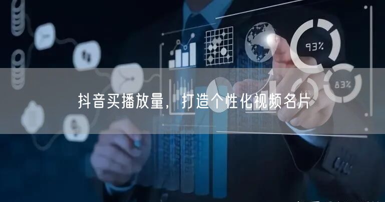 抖音买播放量，打造个性化视频名片
