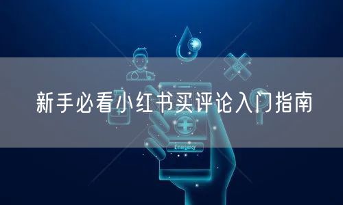 新手必看小红书买评论入门指南
