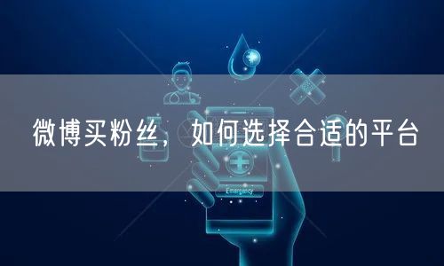 微博买粉丝，如何选择合适的平台