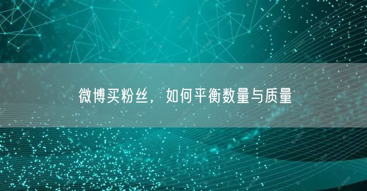 微博买粉丝，如何平衡数量与质量