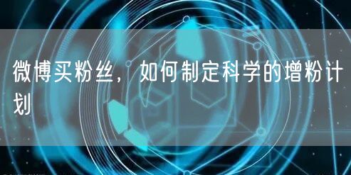 微博买粉丝，如何制定科学的增粉计划