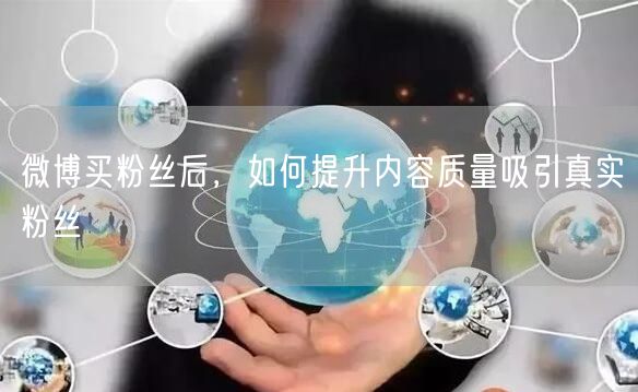 微博买粉丝后，如何提升内容质量吸引真实粉