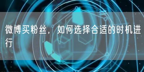 微博买粉丝，如何选择合适的时机进行