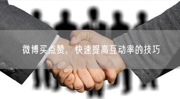微博买点赞，快速提高互动率的技巧