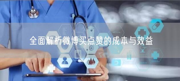 全面解析微博买点赞的成本与效益