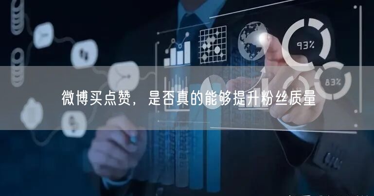 微博买点赞，是否真的能够提升粉丝质量