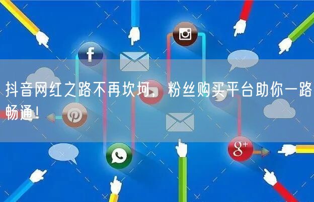 抖音网红之路不再坎坷，粉丝购买平台助你一