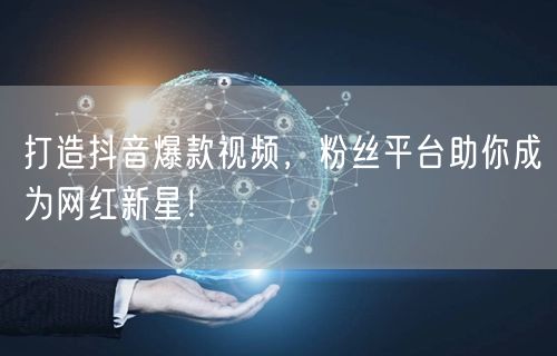 打造抖音爆款视频，粉丝平台助你成为网红新