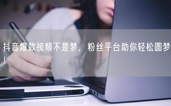 抖音爆款视频不是梦，粉丝平台助你轻松圆梦