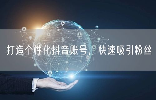 打造个性化抖音账号，快速吸引粉丝