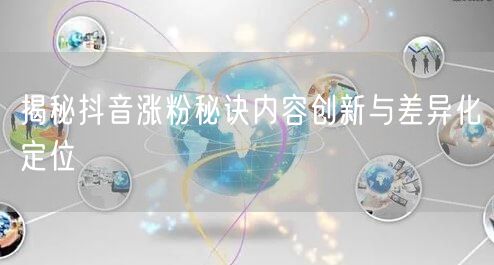 揭秘抖音涨粉秘诀内容创新与差异化定位
