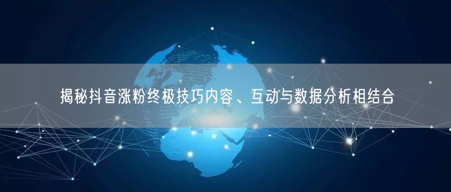 揭秘抖音涨粉终极技巧内容、互动与数据分析