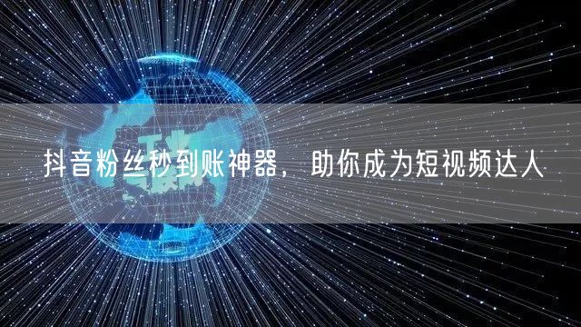 抖音粉丝秒到账神器，助你成为短视频达人