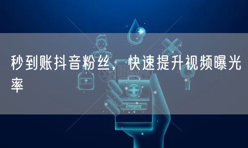 秒到账抖音粉丝，快速提升视频曝光率