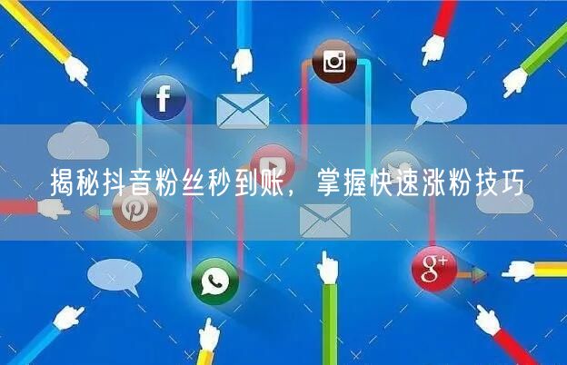揭秘抖音粉丝秒到账，掌握快速涨粉技巧
