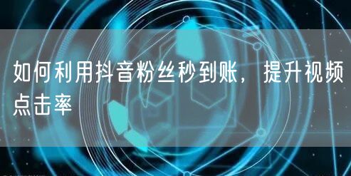 如何利用抖音粉丝秒到账，提升视频点击率