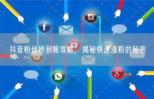 抖音粉丝秒到账攻略，揭秘快速涨粉的秘密