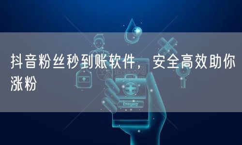 抖音粉丝秒到账软件，安全高效助你涨粉