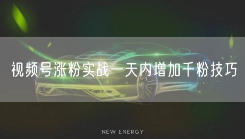 视频号涨粉实战一天内增加千粉技巧