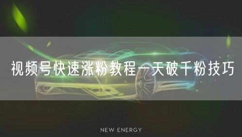 视频号快速涨粉教程一天破千粉技巧