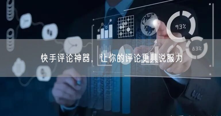 快手评论神器，让你的评论更具说服力