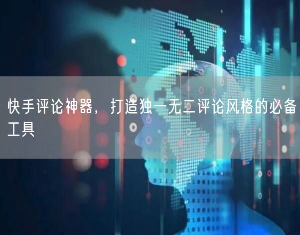 快手评论神器，打造独一无二评论风格的必备